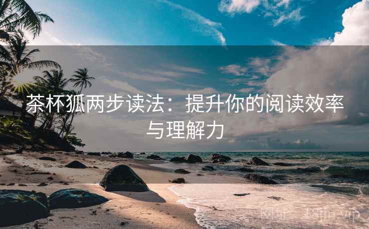 茶杯狐两步读法:提升你的阅读效率与理解力 茶杯狐两步读法:提升你的阅读效率与理解力