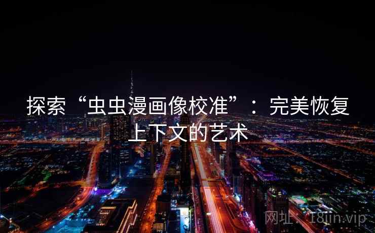 探索“虫虫漫画像校准”：完美恢复上下文的艺术