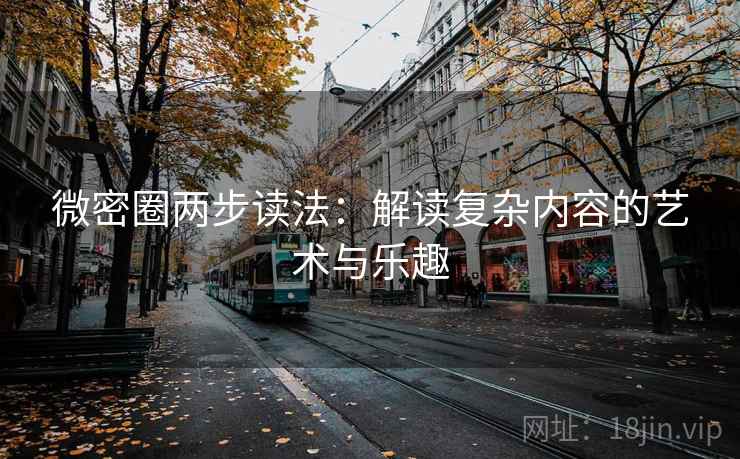 微密圈两步读法：解读复杂内容的艺术与乐趣