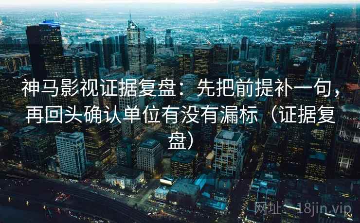 神马影视证据复盘:先把前提补一句,再回头确认单位有没有漏标(证据复盘) 神马影视证据复盘:先把前提补一句,再回头确认单位有没有漏标(证据复盘)