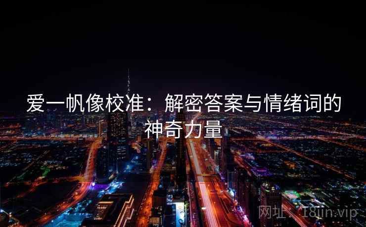 爱一帆像校准:解密答案与情绪词的神奇力量 爱一帆像校准:解密答案与情绪词的神奇力量