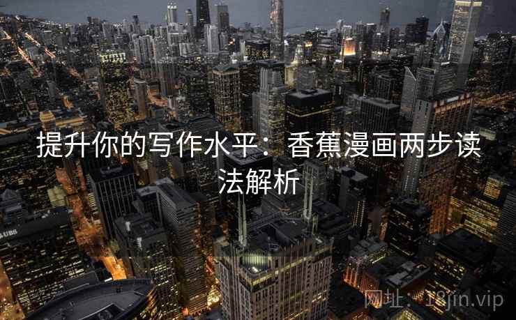 提升你的写作水平：香蕉漫画两步读法解析