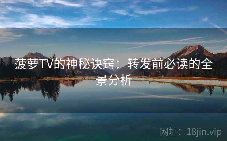 菠萝TV的神秘诀窍：转发前必读的全景分析