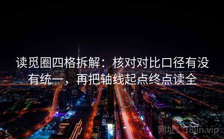 读觅圈四格拆解：核对对比口径有没有统一，再把轴线起点终点读全