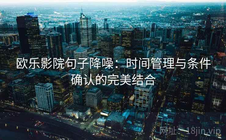 欧乐影院句子降噪：时间管理与条件确认的完美结合