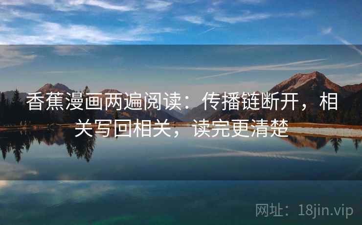 香蕉漫画两遍阅读：传播链断开，相关写回相关，读完更清楚