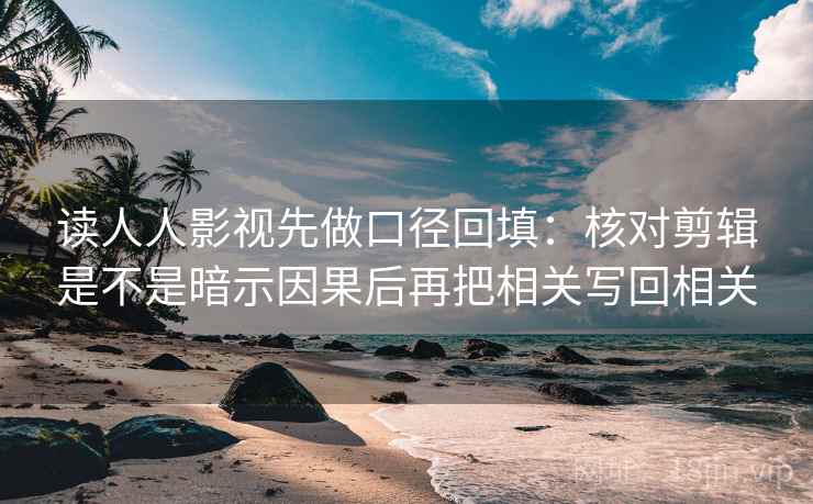 读人人影视先做口径回填：核对剪辑是不是暗示因果后再把相关写回相关