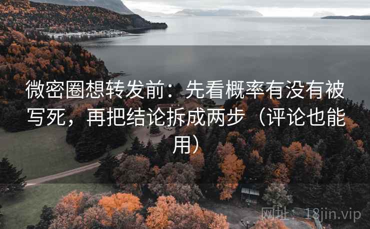 微密圈想转发前：先看概率有没有被写死，再把结论拆成两步（评论也能用）