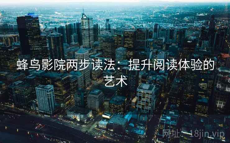 蜂鸟影院两步读法：提升阅读体验的艺术