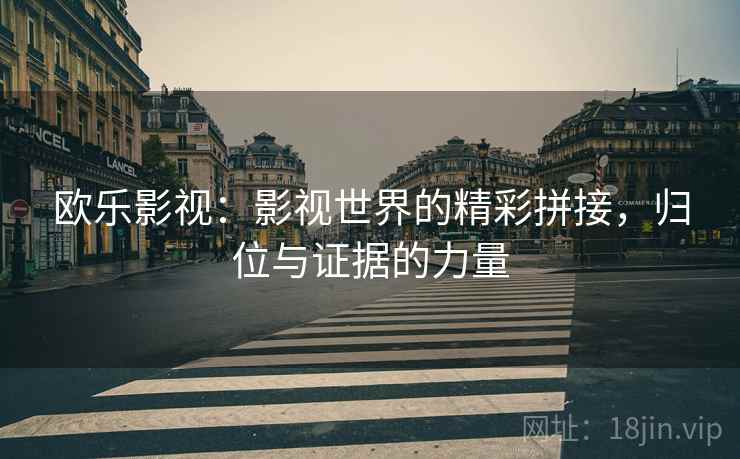 欧乐影视：影视世界的精彩拼接，归位与证据的力量