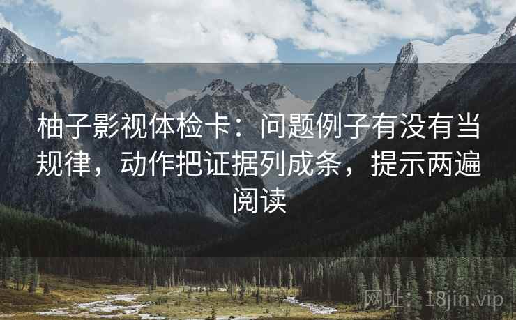柚子影视体检卡：问题例子有没有当规律，动作把证据列成条，提示两遍阅读