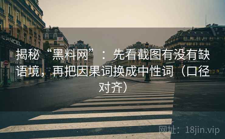 揭秘“黑料网”：先看截图有没有缺语境，再把因果词换成中性词（口径对齐）