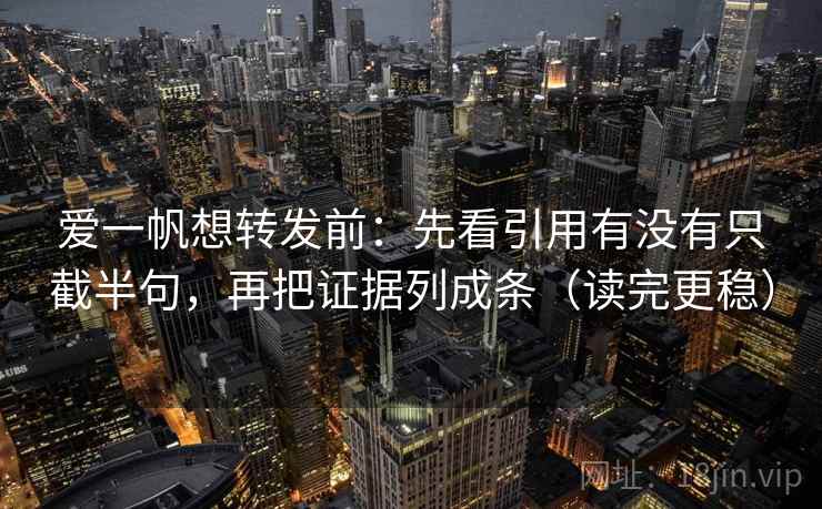 爱一帆想转发前：先看引用有没有只截半句，再把证据列成条（读完更稳）