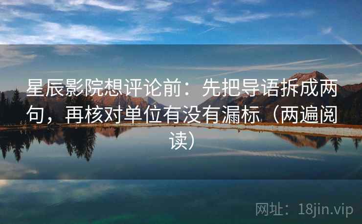 星辰影院想评论前：先把导语拆成两句，再核对单位有没有漏标（两遍阅读）