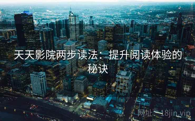 天天影院两步读法：提升阅读体验的秘诀