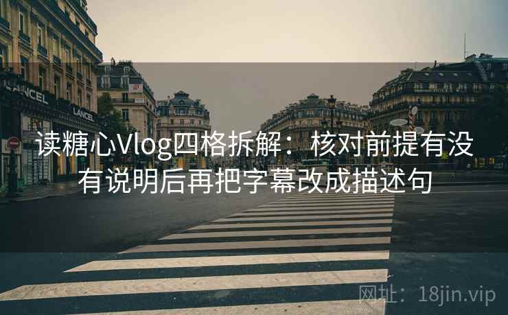 读糖心Vlog四格拆解：核对前提有没有说明后再把字幕改成描述句