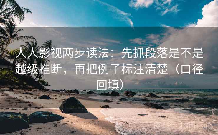 人人影视两步读法：先抓段落是不是越级推断，再把例子标注清楚（口径回填）
