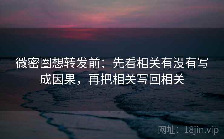 微密圈想转发前:先看相关有没有写成因果,再把相关写回相关 微密圈想转发前:先看相关有没有写成因果,再把相关写回相关