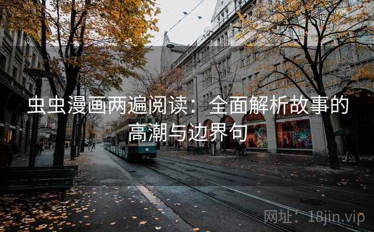 虫虫漫画两遍阅读:全面解析故事的高潮与边界句 虫虫漫画两遍阅读:全面解析故事的高潮与边界句