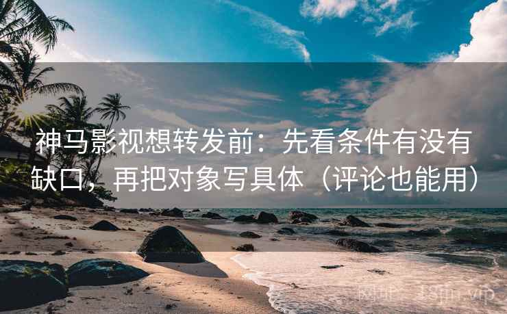 神马影视想转发前:先看条件有没有缺口,再把对象写具体(评论也能用) 神马影视想转发前:先看条件有没有缺口,再把对象写具体(评论也能用)
