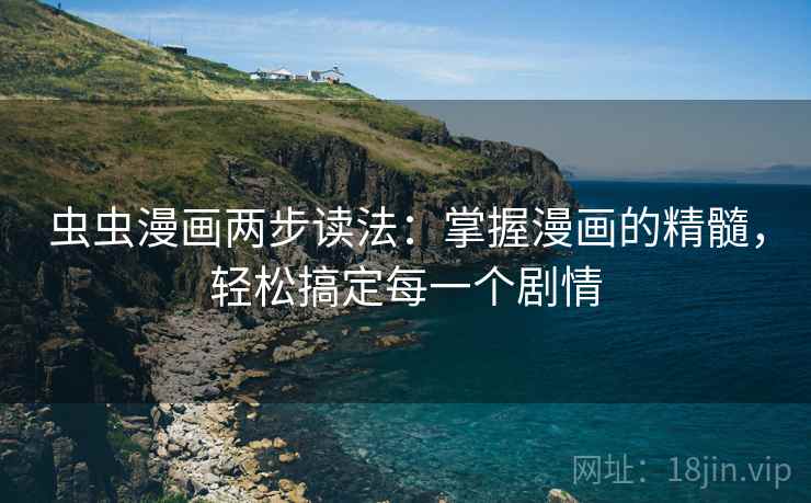 虫虫漫画两步读法：掌握漫画的精髓，轻松搞定每一个剧情