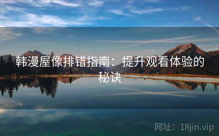 韩漫屋像排错指南:提升观看体验的秘诀 韩漫屋像排错指南:提升观看体验的秘诀