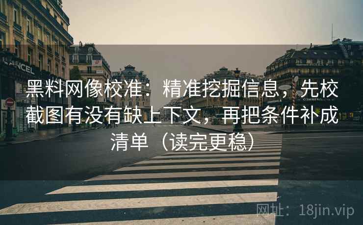黑料网像校准:精准挖掘信息,先校截图有没有缺上下文,再把条件补成清单(读完更稳) 黑料网像校准:精准挖掘信息,先校截图有没有缺上下文,再把条件补成清单(读完更稳)
