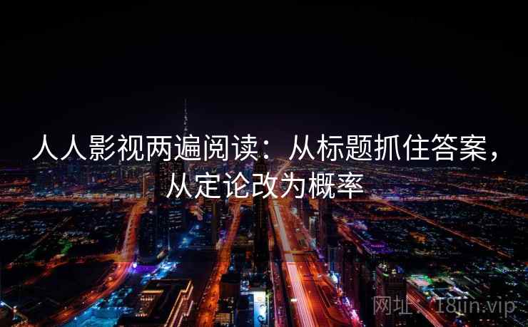 人人影视两遍阅读:从标题抓住答案,从定论改为概率 人人影视两遍阅读:从标题抓住答案,从定论改为概率
