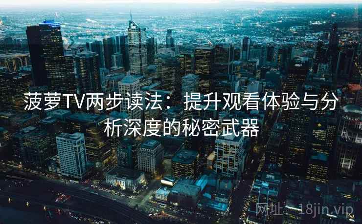 菠萝TV两步读法：提升观看体验与分析深度的秘密武器