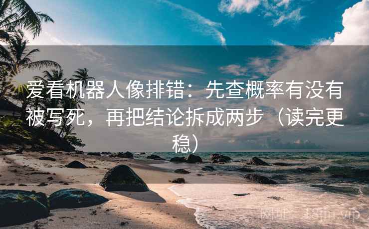 爱看机器人像排错:先查概率有没有被写死,再把结论拆成两步(读完更稳) 爱看机器人像排错:先查概率有没有被写死,再把结论拆成两步(读完更稳)