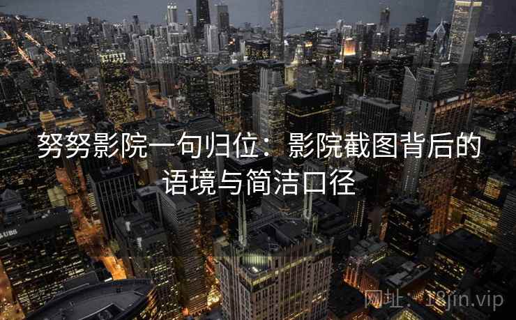 努努影院一句归位:影院截图背后的语境与简洁口径 努努影院一句归位:影院截图背后的语境与简洁口径