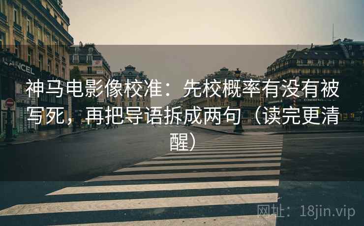 神马电影像校准:先校概率有没有被写死,再把导语拆成两句(读完更清醒) 神马电影像校准:先校概率有没有被写死,再把导语拆成两句(读完更清醒)